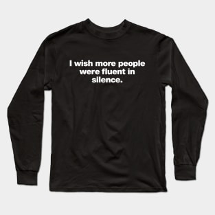 I wish more people were fluent in silence Long Sleeve T-Shirt